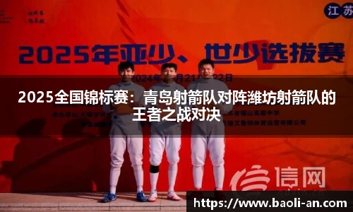 2025全国锦标赛：青岛射箭队对阵潍坊射箭队的王者之战对决