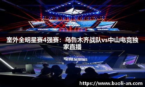 室外全明星赛4强赛：乌鲁木齐战队vs中山电竞独家直播