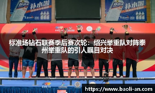 标准场钻石联赛季后赛次轮：绍兴举重队对阵泰州举重队的引人瞩目对决
