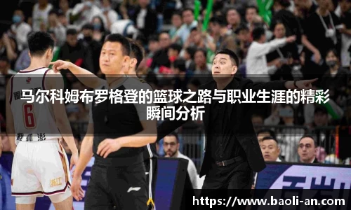 马尔科姆布罗格登的篮球之路与职业生涯的精彩瞬间分析